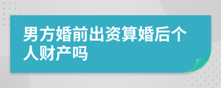 男方婚前出资算婚后个人财产吗
