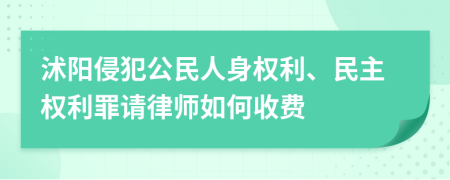 沭阳侵犯公民人身权利、民主权利罪请律师如何收费
