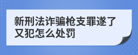 新刑法诈骗枪支罪遂了又犯怎么处罚