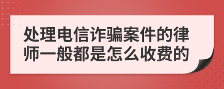 处理电信诈骗案件的律师一般都是怎么收费的