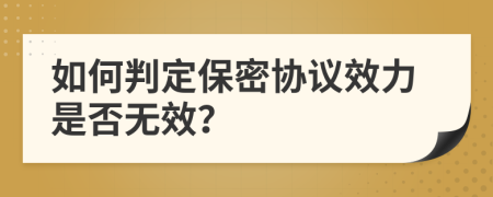 如何判定保密协议效力是否无效？