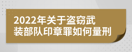 2022年关于盗窃武装部队印章罪如何量刑