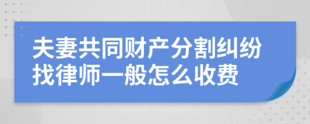 夫妻共同财产分割纠纷找律师一般怎么收费