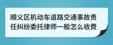 顺义区机动车道路交通事故责任纠纷委托律师一般怎么收费