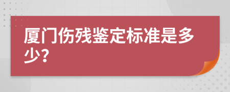 厦门伤残鉴定标准是多少？