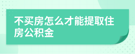 不买房怎么才能提取住房公积金