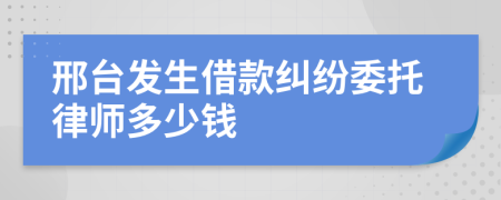 邢台发生借款纠纷委托律师多少钱