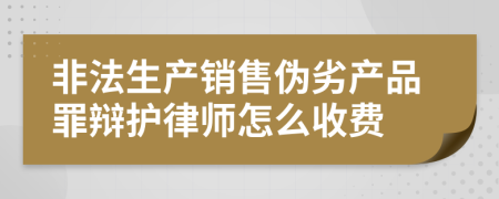 非法生产销售伪劣产品罪辩护律师怎么收费