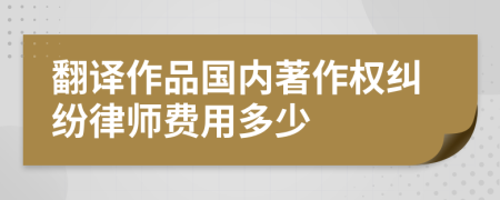 翻译作品国内著作权纠纷律师费用多少