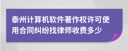 泰州计算机软件著作权许可使用合同纠纷找律师收费多少