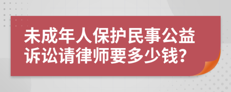 未成年人保护民事公益诉讼请律师要多少钱？