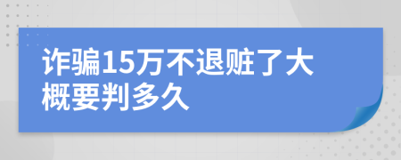 诈骗15万不退赃了大概要判多久