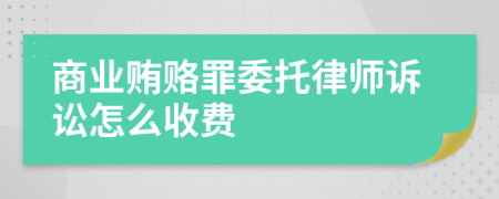 商业贿赂罪委托律师诉讼怎么收费
