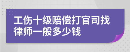 工伤十级赔偿打官司找律师一般多少钱