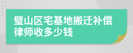 璧山区宅基地搬迁补偿律师收多少钱