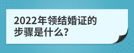 2022年领结婚证的步骤是什么？