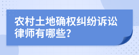 农村土地确权纠纷诉讼律师有哪些？