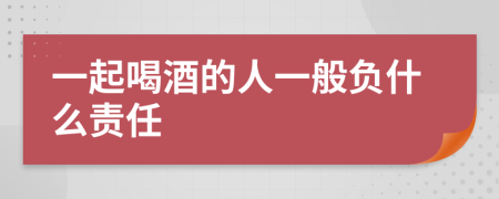 一起喝酒的人一般负什么责任