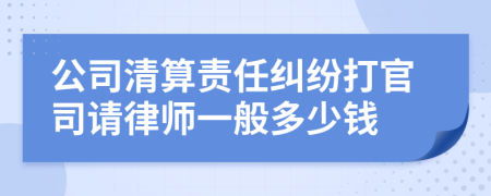 公司清算责任纠纷打官司请律师一般多少钱