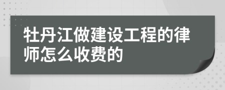 牡丹江做建设工程的律师怎么收费的