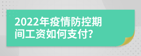 2022年疫情防控期间工资如何支付？