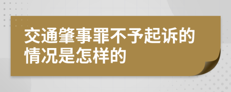 交通肇事罪不予起诉的情况是怎样的