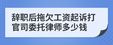 辞职后拖欠工资起诉打官司委托律师多少钱