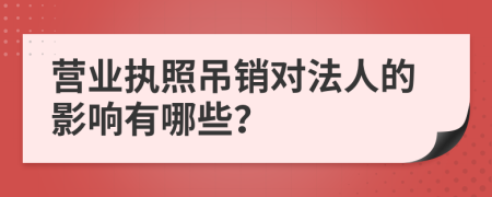 营业执照吊销对法人的影响有哪些？