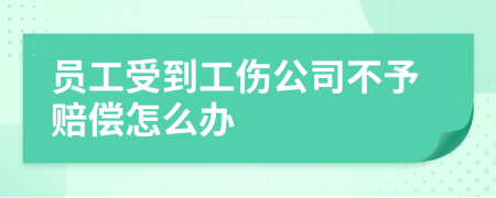 员工受到工伤公司不予赔偿怎么办