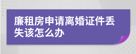 廉租房申请离婚证件丢失该怎么办