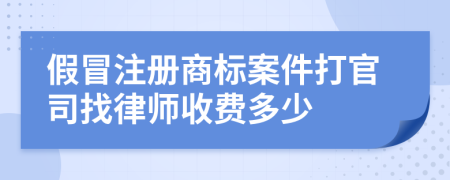 假冒注册商标案件打官司找律师收费多少