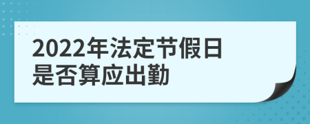 2022年法定节假日是否算应出勤