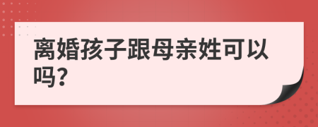 离婚孩子跟母亲姓可以吗？