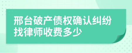 邢台破产债权确认纠纷找律师收费多少