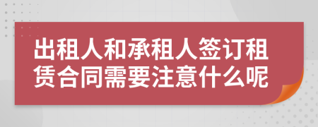 出租人和承租人签订租赁合同需要注意什么呢