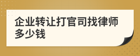 企业转让打官司找律师多少钱