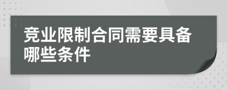 竞业限制合同需要具备哪些条件