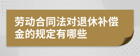 劳动合同法对退休补偿金的规定有哪些