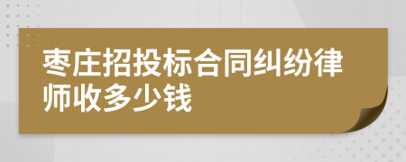 枣庄招投标合同纠纷律师收多少钱