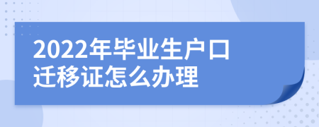 2022年毕业生户口迁移证怎么办理