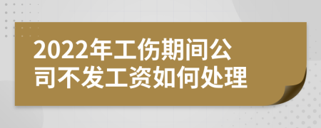 2022年工伤期间公司不发工资如何处理