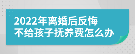 2022年离婚后反悔不给孩子抚养费怎么办