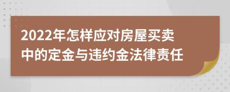 2022年怎样应对房屋买卖中的定金与违约金法律责任