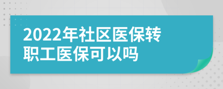 2022年社区医保转职工医保可以吗