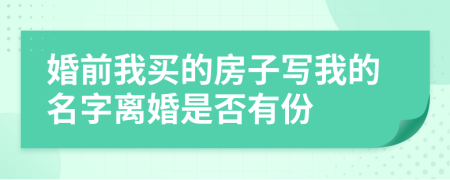 婚前我买的房子写我的名字离婚是否有份