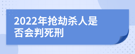 2022年抢劫杀人是否会判死刑