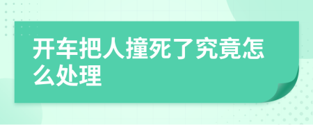 开车把人撞死了究竟怎么处理