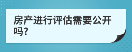 房产进行评估需要公开吗?