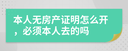 本人无房产证明怎么开，必须本人去的吗