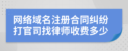 网络域名注册合同纠纷打官司找律师收费多少